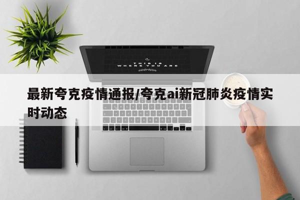 最新夸克疫情通报/夸克ai新冠肺炎疫情实时动态