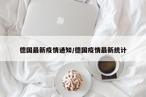 德国最新疫情通知/德国疫情最新统计