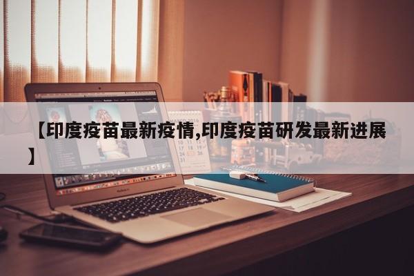 【印度疫苗最新疫情,印度疫苗研发最新进展】