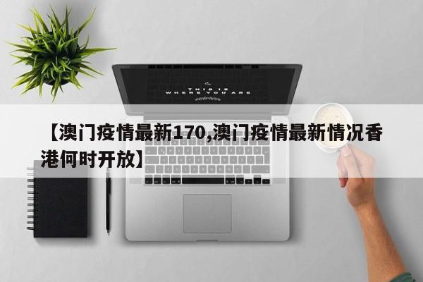 【澳门疫情最新170,澳门疫情最新情况香港何时开放】