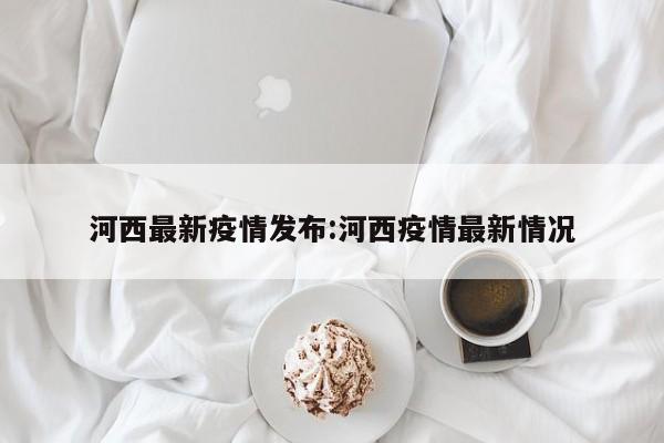 河西最新疫情发布:河西疫情最新情况