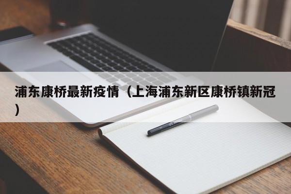 浦东康桥最新疫情（上海浦东新区康桥镇新冠）