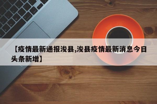 【疫情最新通报浚县,浚县疫情最新消息今日头条新增】