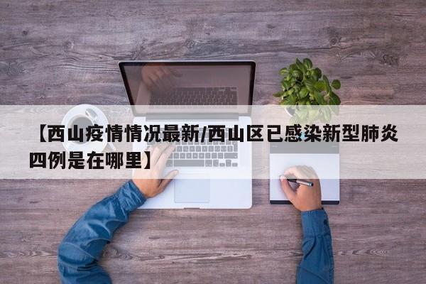 【西山疫情情况最新/西山区已感染新型肺炎四例是在哪里】
