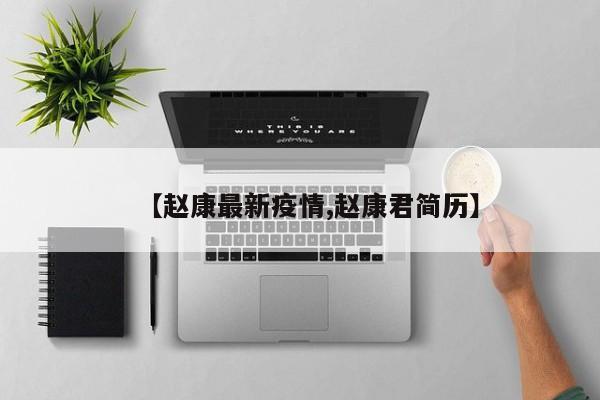 【赵康最新疫情,赵康君简历】