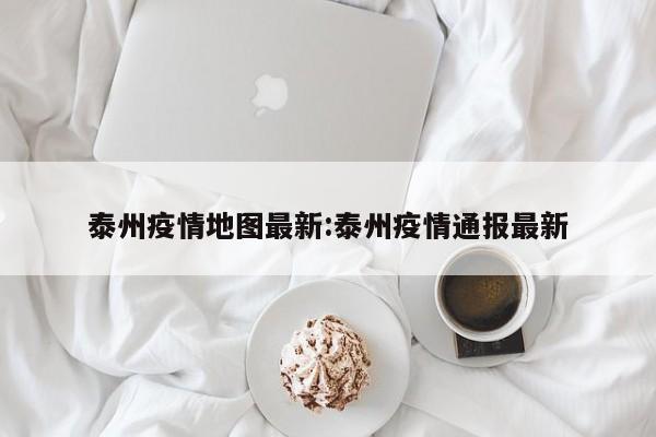泰州疫情地图最新:泰州疫情通报最新