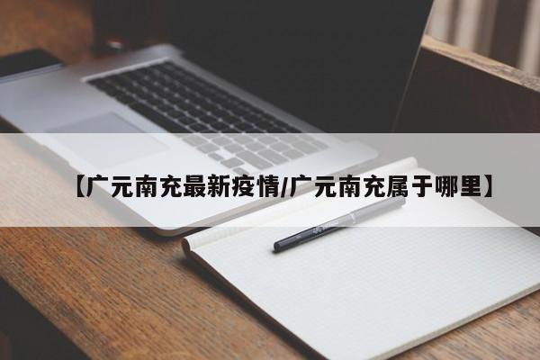 【广元南充最新疫情/广元南充属于哪里】