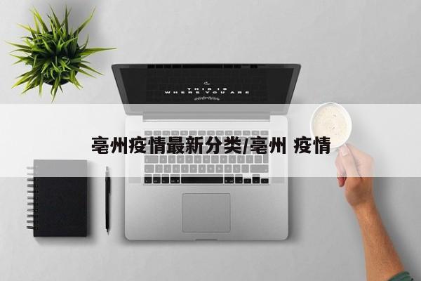 亳州疫情最新分类/亳州 疫情