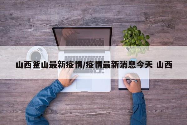 山西釜山最新疫情/疫情最新消息今天 山西