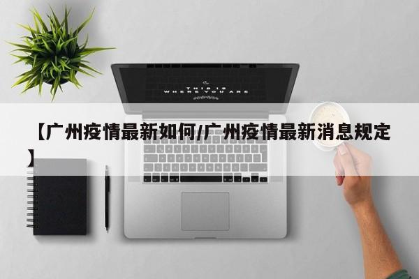 【广州疫情最新如何/广州疫情最新消息规定】