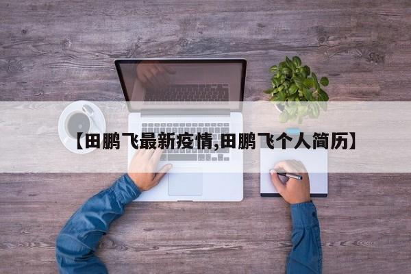 【田鹏飞最新疫情,田鹏飞个人简历】