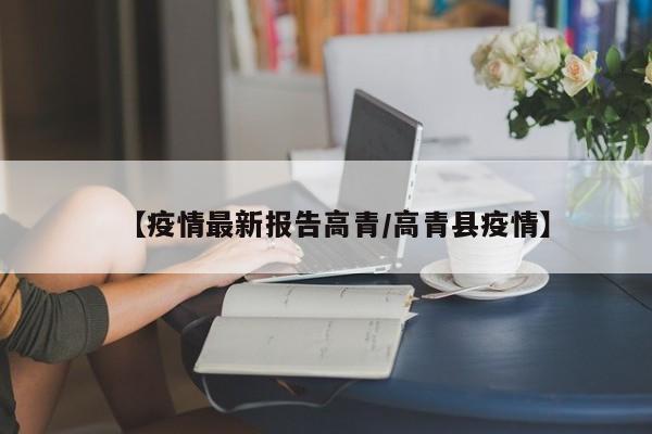 【疫情最新报告高青/高青县疫情】