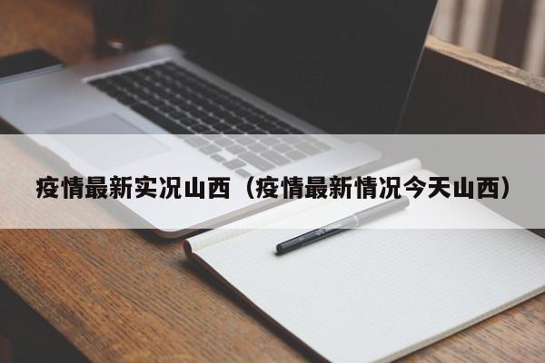 疫情最新实况山西（疫情最新情况今天山西）