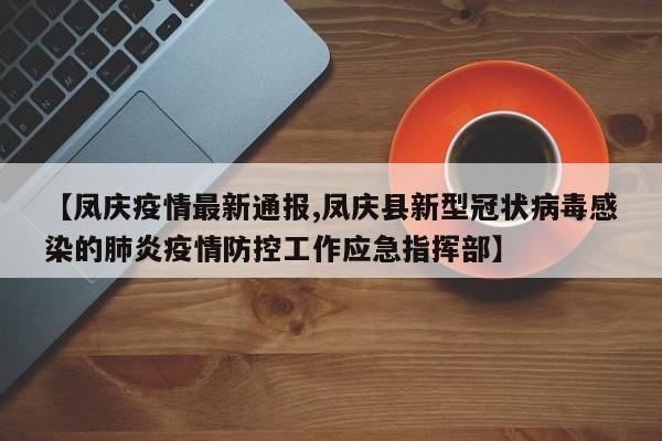 【凤庆疫情最新通报,凤庆县新型冠状病毒感染的肺炎疫情防控工作应急指挥部】