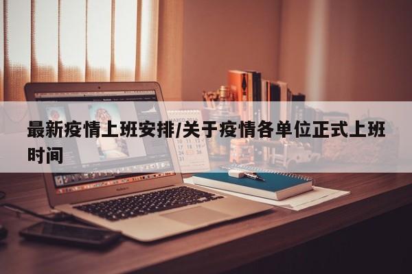 最新疫情上班安排/关于疫情各单位正式上班时间