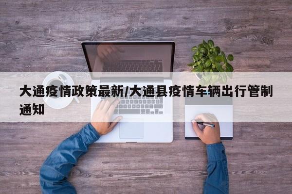 大通疫情政策最新/大通县疫情车辆出行管制通知
