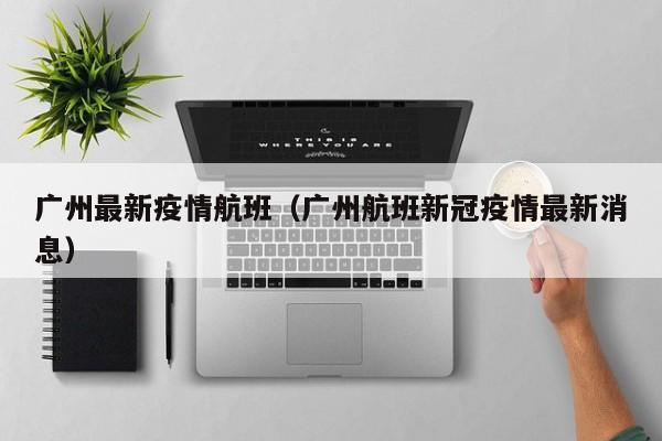 广州最新疫情航班（广州航班新冠疫情最新消息）