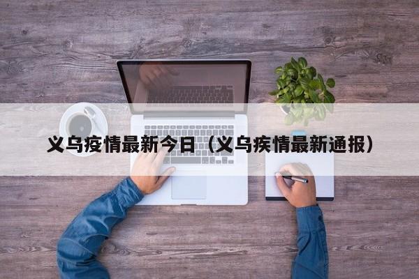 义乌疫情最新今日（义乌疾情最新通报）