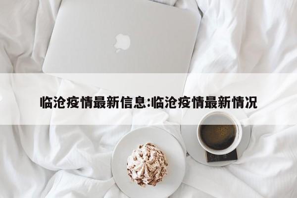 临沧疫情最新信息:临沧疫情最新情况