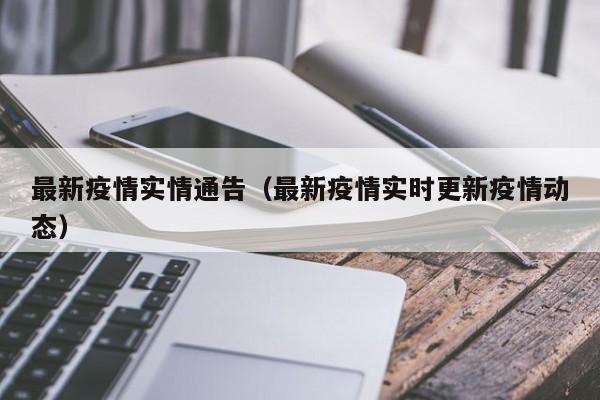 最新疫情实情通告（最新疫情实时更新疫情动态）