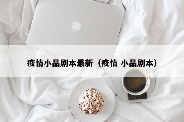 疫情小品剧本最新（疫情 小品剧本）