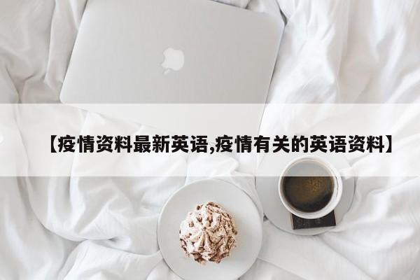 【疫情资料最新英语,疫情有关的英语资料】