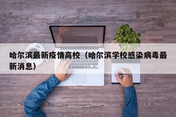 哈尔滨最新疫情高校（哈尔滨学校感染病毒最新消息）