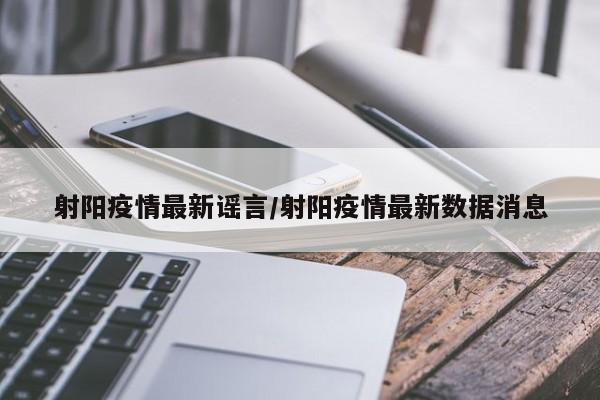 射阳疫情最新谣言/射阳疫情最新数据消息