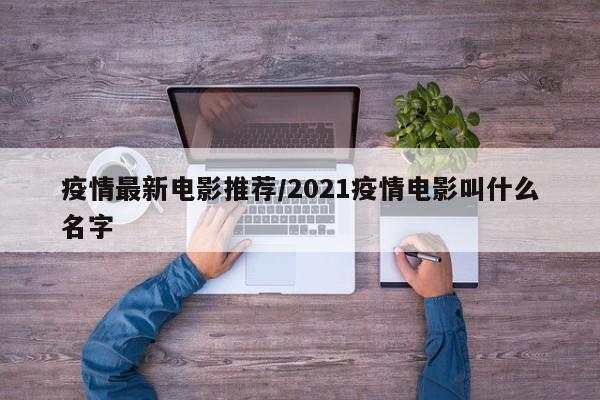 疫情最新电影推荐/2021疫情电影叫什么名字