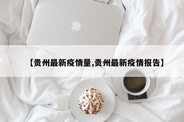 【贵州最新疫情量,贵州最新疫情报告】