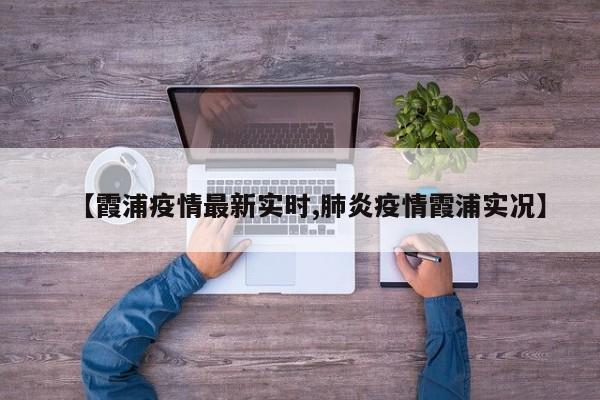 【霞浦疫情最新实时,肺炎疫情霞浦实况】