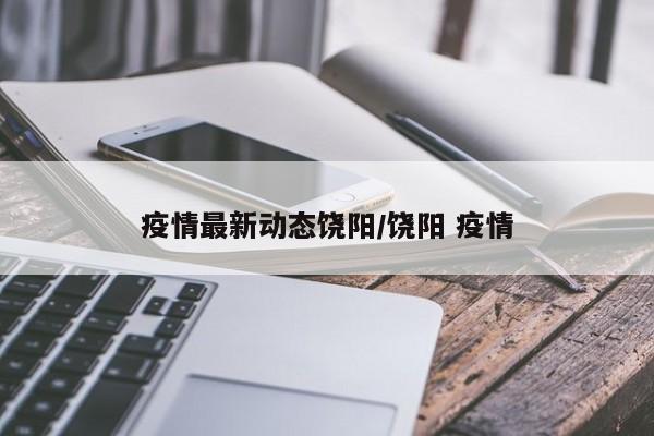 疫情最新动态饶阳/饶阳 疫情
