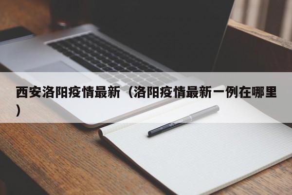 西安洛阳疫情最新（洛阳疫情最新一例在哪里）