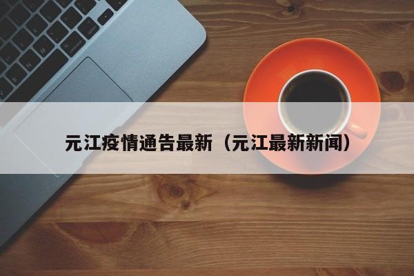 元江疫情通告最新（元江最新新闻）