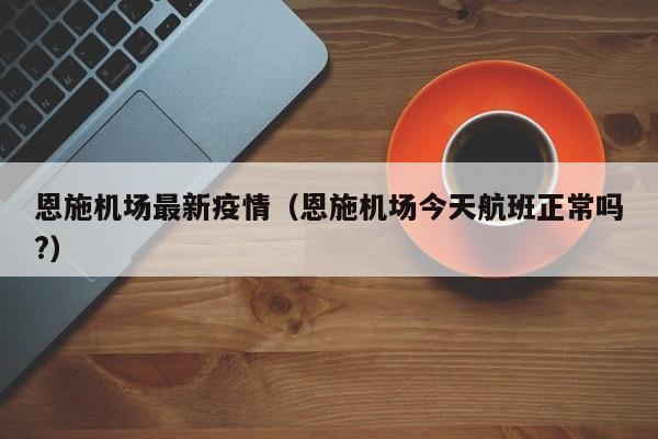 恩施机场最新疫情（恩施机场今天航班正常吗?）