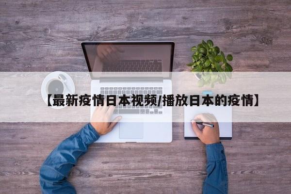 【最新疫情日本视频/播放日本的疫情】