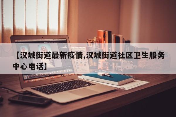 【汉城街道最新疫情,汉城街道社区卫生服务中心电话】