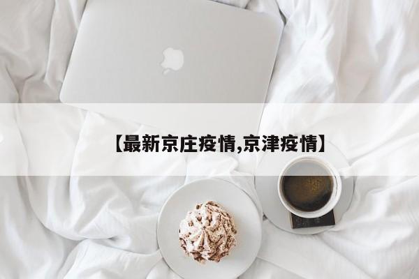 【最新京庄疫情,京津疫情】