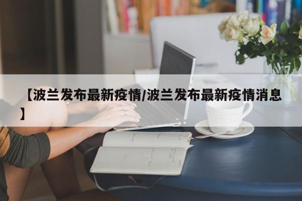 【波兰发布最新疫情/波兰发布最新疫情消息】