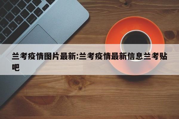 兰考疫情图片最新:兰考疫情最新信息兰考贴吧