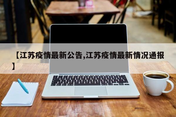 【江苏疫情最新公告,江苏疫情最新情况通报】