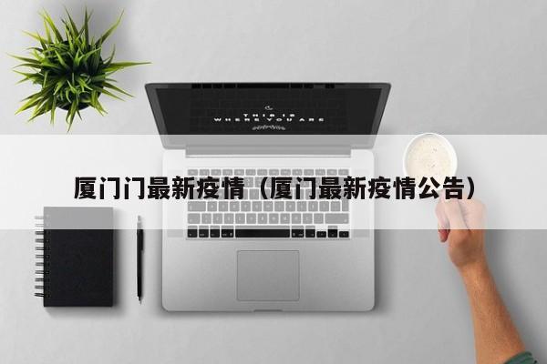 厦门门最新疫情（厦门最新疫情公告）