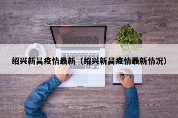 绍兴新昌疫情最新（绍兴新昌疫情最新情况）