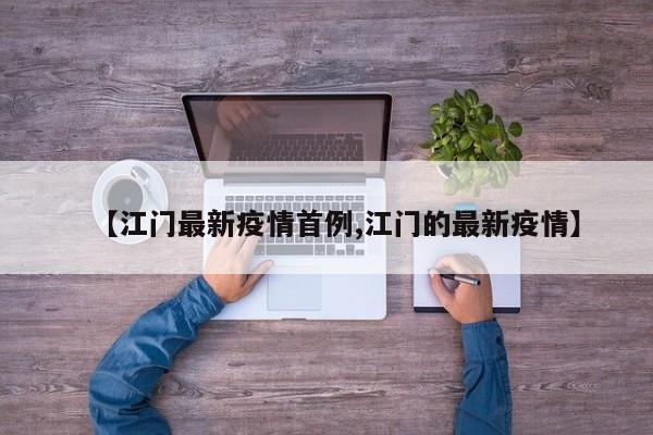 【江门最新疫情首例,江门的最新疫情】