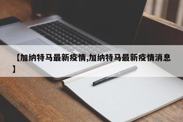 【加纳特马最新疫情,加纳特马最新疫情消息】