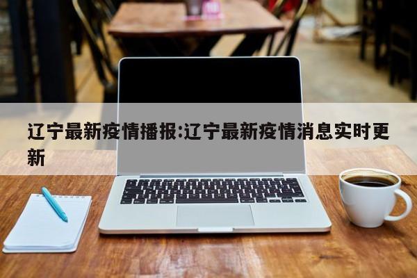 辽宁最新疫情播报:辽宁最新疫情消息实时更新