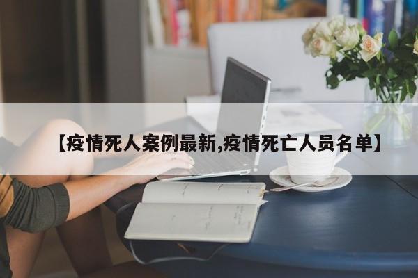 【疫情死人案例最新,疫情死亡人员名单】