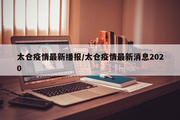 太仓疫情最新播报/太仓疫情最新消息2020