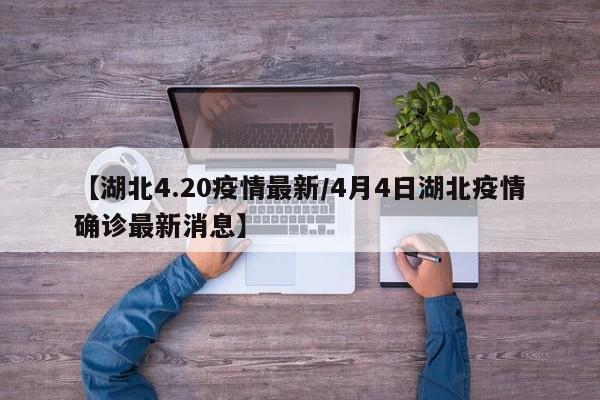 【湖北4.20疫情最新/4月4日湖北疫情确诊最新消息】