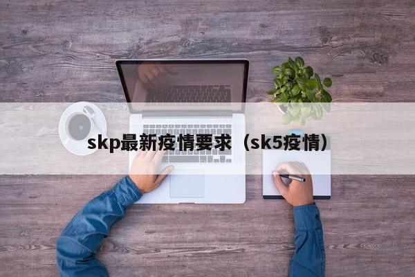 skp最新疫情要求（sk5疫情）
